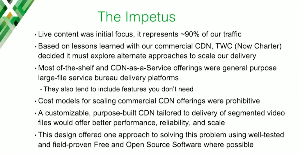 Charter Communications used a commercial CDN as its web cache server for many years, but calculations showed that scaling would lead to prohibitive cost; plus, a cache server designed specifically for ABR video might give better performance and scale for less cost, and definitely gives more control