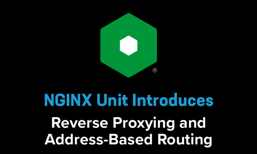 NGINX Unit 1.13.0 and 1.14.0 Introduce Reverse Proxying and Address-Based Routing